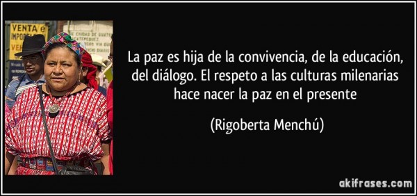 frase-la-paz-es-hija-de-la-convivencia-de-la-educacion-del-dialogo-el-respeto-a-las-culturas-rigoberta-menchu-121898
